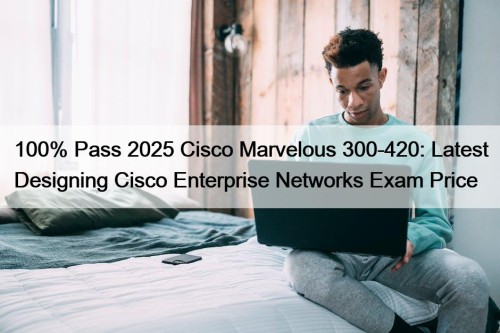 100% Pass 2025 Cisco Marvelous 300-420: Latest Designing ...